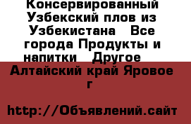 Консервированный Узбекский плов из Узбекистана - Все города Продукты и напитки » Другое   . Алтайский край,Яровое г.